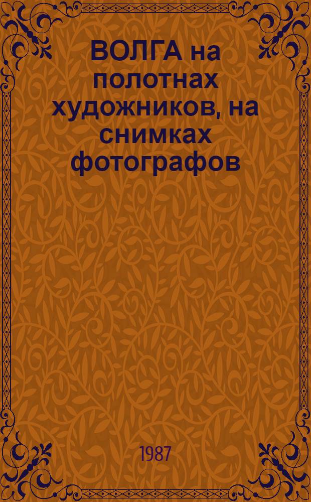 ВОЛГА на полотнах художников, на снимках фотографов : (Метод. рекомендации по организации лит. игры-путешествия "По Волге с книгой и песней")