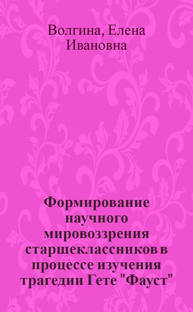 Формирование научного мировоззрения старшеклассников в процессе изучения трагедии Гете "Фауст" : Учеб. пособие к спецкурсу