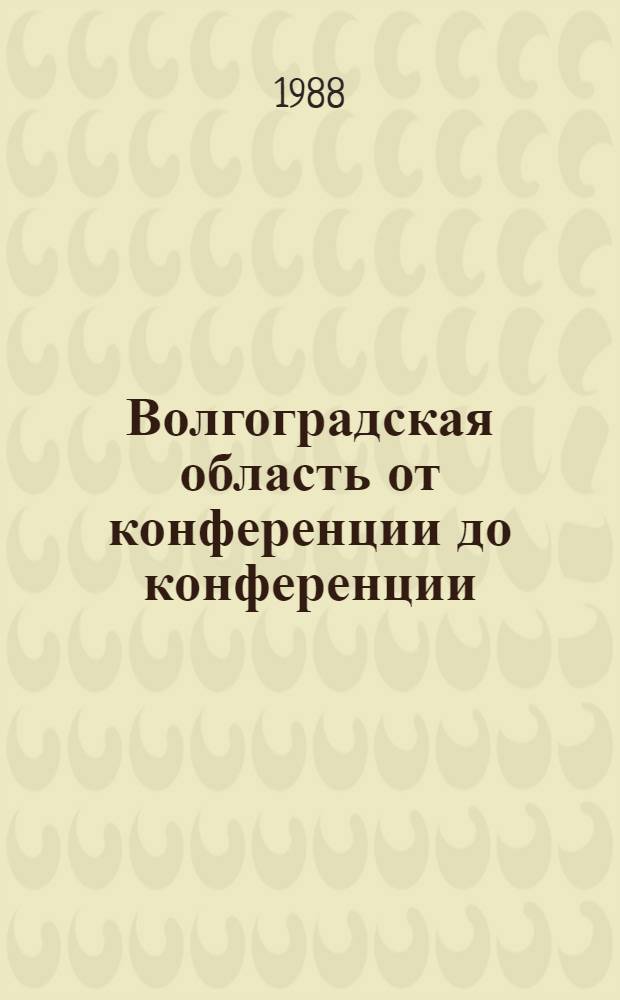 Волгоградская область от конференции до конференции (1986-1988 гг.) : Делегату XXV Волгогр. обл. парт. конф