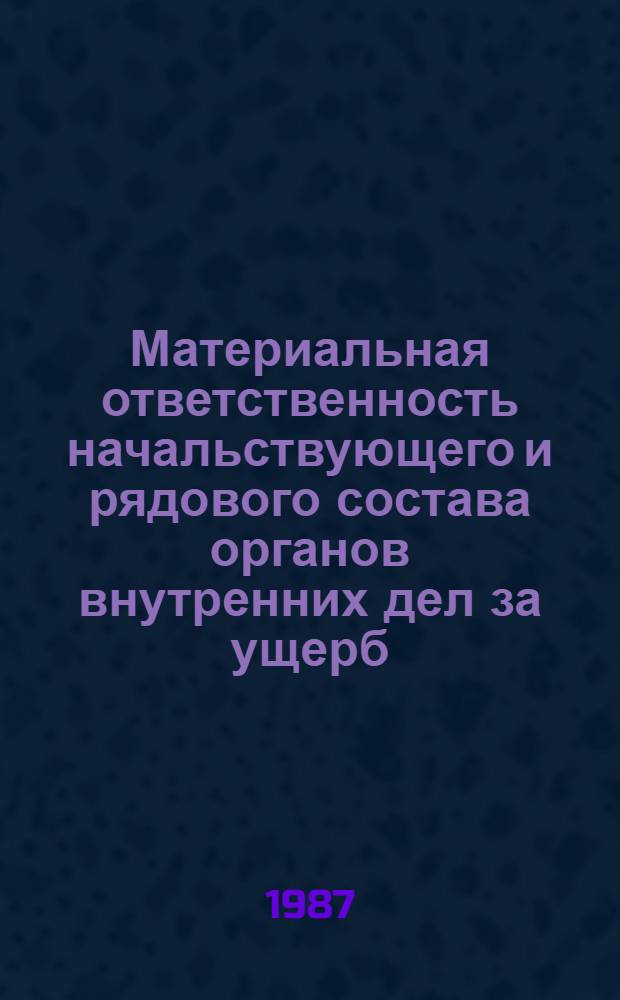 Материальная ответственность начальствующего и рядового состава органов внутренних дел за ущерб, причиненный государству : Учеб. пособие
