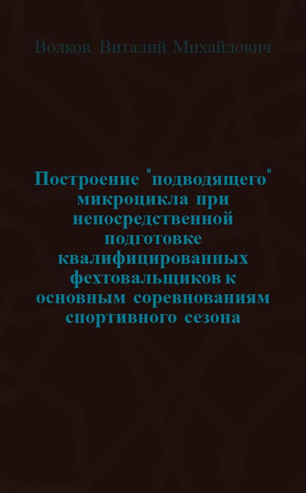 Построение "подводящего" микроцикла при непосредственной подготовке квалифицированных фехтовальщиков к основным соревнованиям спортивного сезона : Автореф. дис. на соиск. учен. степ. канд. пед. наук : (13.00.04)