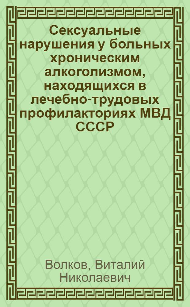 Сексуальные нарушения у больных хроническим алкоголизмом, находящихся в лечебно-трудовых профилакториях МВД СССР : Лекция