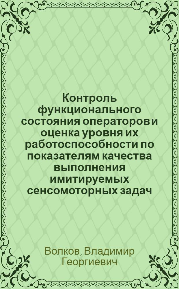 Контроль функционального состояния операторов и оценка уровня их работоспособности по показателям качества выполнения имитируемых сенсомоторных задач : Автореф. дис. на соиск. учен. степ. д. б. н