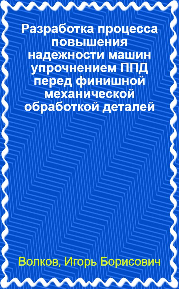 Разработка процесса повышения надежности машин упрочнением ППД перед финишной механической обработкой деталей, работающих при сложном напряженном состоянии : Автореф. дис. на соиск. учен. степ. к. т. н