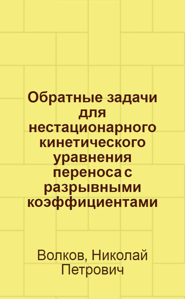 Обратные задачи для нестационарного кинетического уравнения переноса с разрывными коэффициентами : Автореф. дис. на соиск. учен. степ. канд. физ.-мат. наук : (01.01.02)