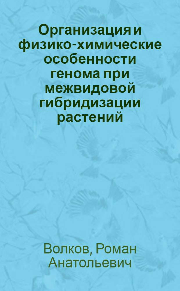 Организация и физико-химические особенности генома при межвидовой гибридизации растений : Автореф. дис. на соиск. учен. степ. канд. биол. наук : (03.00.04)