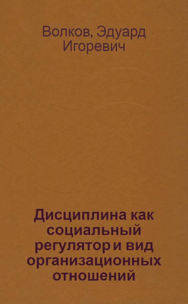 Дисциплина как социальный регулятор и вид организационных отношений : Автореф. дис. на соиск. учен. степ. канд. филос. наук : (08.00.01)
