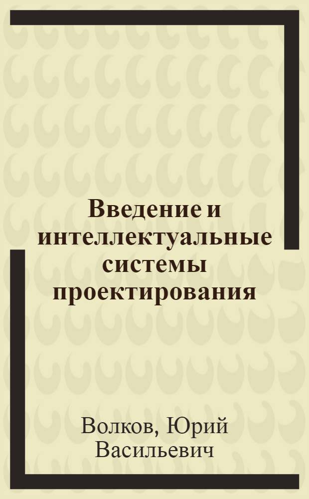 Введение и интеллектуальные системы проектирования : Учеб.-метод. пособие