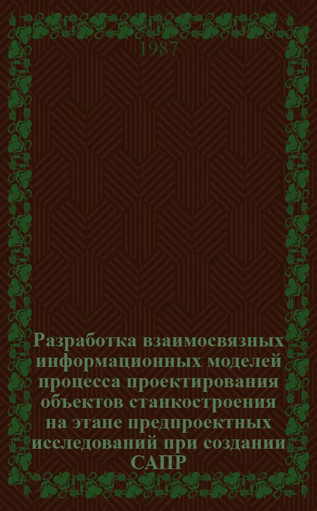 Разработка взаимосвязных информационных моделей процесса проектирования объектов станкостроения на этапе предпроектных исследований при создании САПР : Автореф. дис. на соиск. учен. степ. канд. техн. наук : (05.13.12)