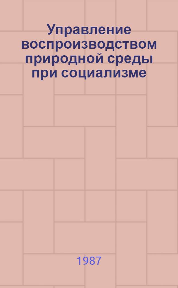 Управление воспроизводством природной среды при социализме : Полит.-экон. аспект