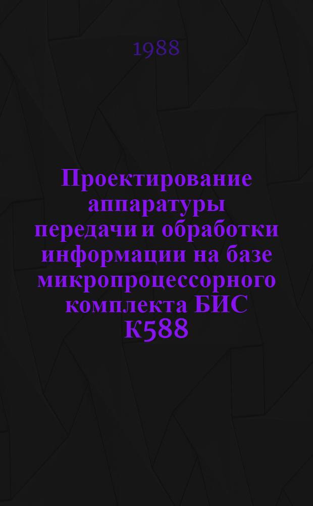 Проектирование аппаратуры передачи и обработки информации на базе микропроцессорного комплекта БИС К588 : Элемент. база реализации : Учеб. пособие
