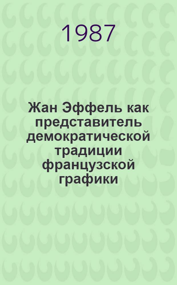 Жан Эффель как представитель демократической традиции французской графики : Автореф. дис. на соиск. учен. степ. канд. искусствоведения : (17.00.04)