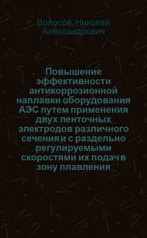 Повышение эффективности антикоррозионной наплавки оборудования АЭС путем применения двух ленточных электродов различного сечения и с раздельно регулируемыми скоростями их подач в зону плавления : Автореф. дис. на соиск. учен. степ. к. т. н