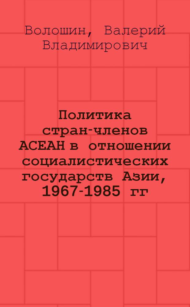 Политика стран-членов АСЕАН в отношении социалистических государств Азии, 1967-1985 гг. : Автореф. дис. на соиск. учен. степ. к. ист. н