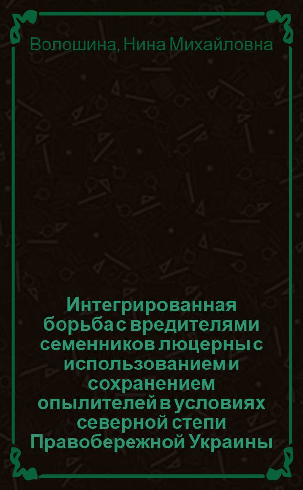 Интегрированная борьба с вредителями семенников люцерны с использованием и сохранением опылителей в условиях северной степи Правобережной Украины : Автореф. дис. на соиск. учен. степ. канд. биол. наук : (06.01.11)