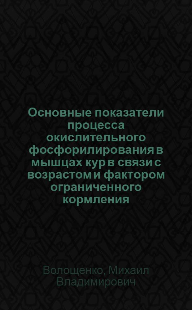 Основные показатели процесса окислительного фосфорилирования в мышцах кур в связи с возрастом и фактором ограниченного кормления : Автореф. дис. на соиск. учен. степ. канд. биол. наук : (03.00.04)