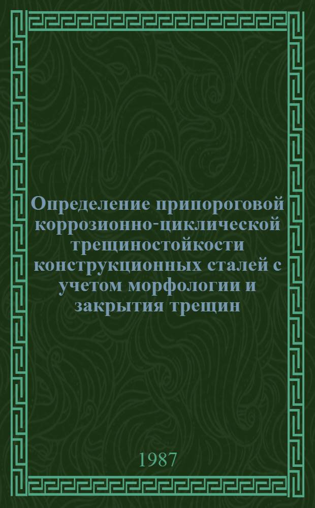 Определение припороговой коррозионно-циклической трещиностойкости конструкционных сталей с учетом морфологии и закрытия трещин : Автореф. дис. на соиск. учен. степ. канд. техн. наук : (05.16.01, 01.02.04)