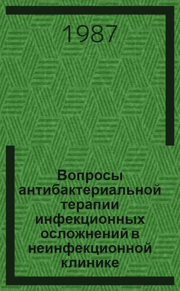 Вопросы антибактериальной терапии инфекционных осложнений в неинфекционной клинике : Всесоюз. семинар (17-18 нояб. 1987 г., г. Москва)