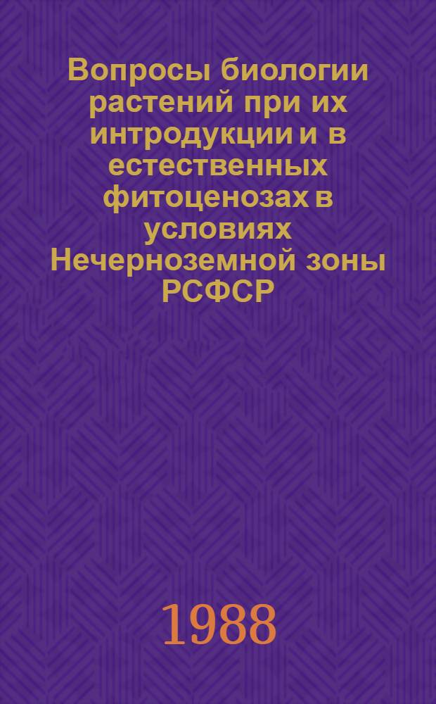 Вопросы биологии растений при их интродукции и в естественных фитоценозах в условиях Нечерноземной зоны РСФСР : Межвуз. сб. науч. тр