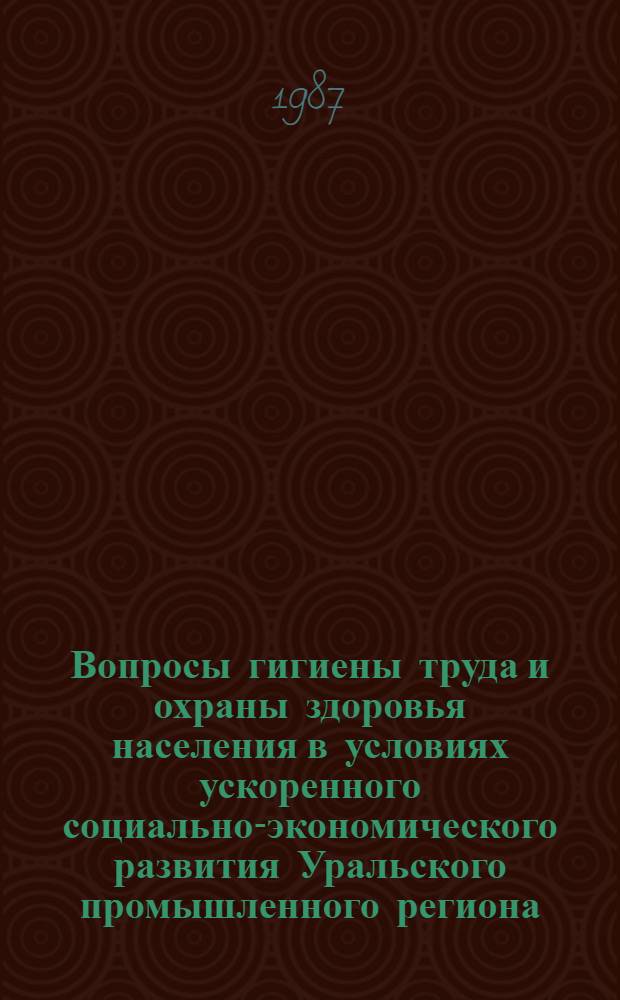 Вопросы гигиены труда и охраны здоровья населения в условиях ускоренного социально-экономического развития Уральского промышленного региона : Сб. науч. работ