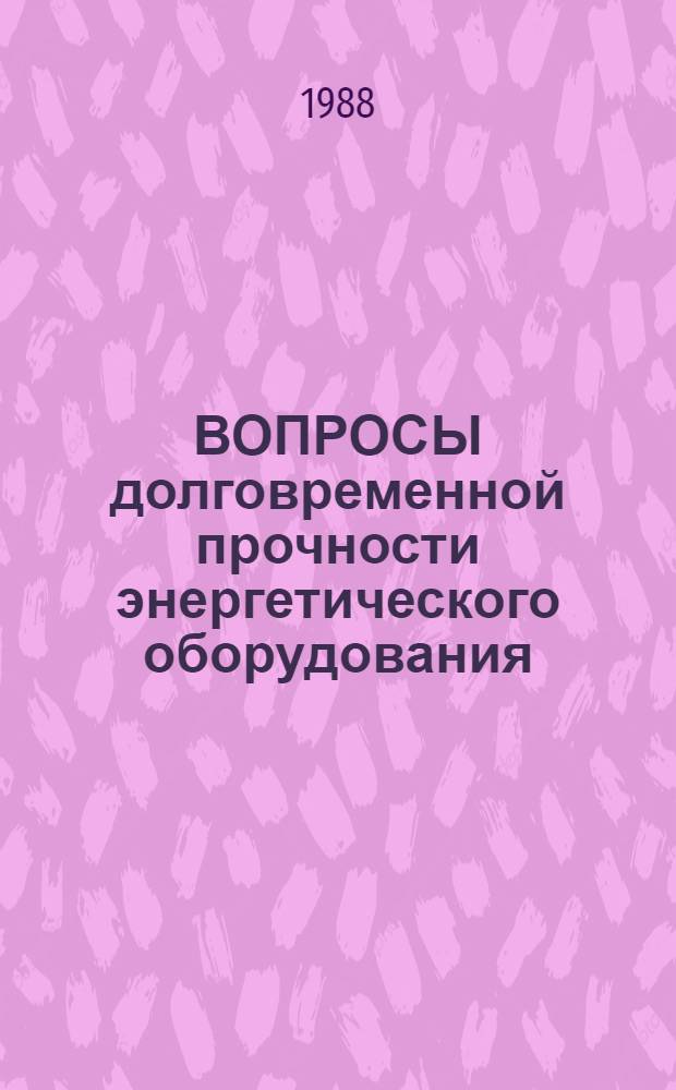 ВОПРОСЫ долговременной прочности энергетического оборудования : (Сб. науч. тр.)