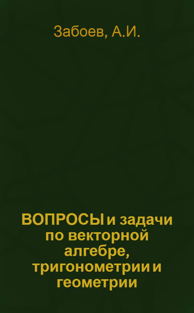 ВОПРОСЫ и задачи по векторной алгебре, тригонометрии и геометрии : Учеб. пособие : В помощь поступающим в МИФИ