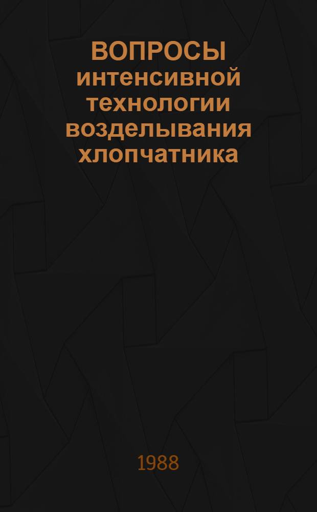 ВОПРОСЫ интенсивной технологии возделывания хлопчатника : Сб. ст.