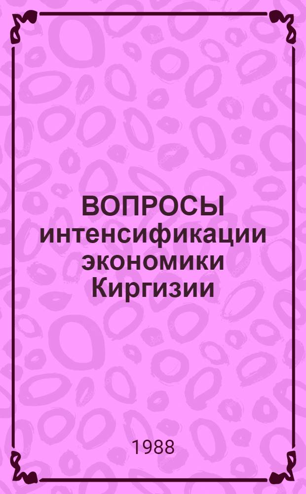 ВОПРОСЫ интенсификации экономики Киргизии : Сб. науч. тр