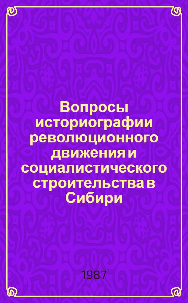 Вопросы историографии революционного движения и социалистического строительства в Сибири : Тез. докл. науч. конф., посвящ. 70-летию Великой Окт. соц. революции, г. Омск, 20 окт. 1987 г