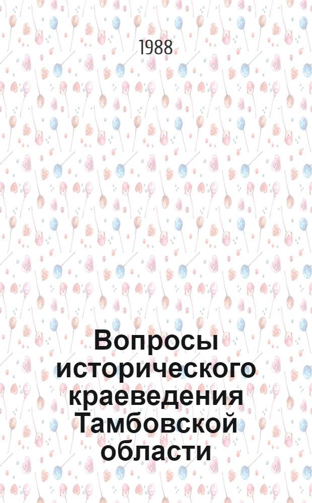 Вопросы исторического краеведения Тамбовской области : Крат. тез. докл. к VI науч. конф. (нояб. 1988 г.)
