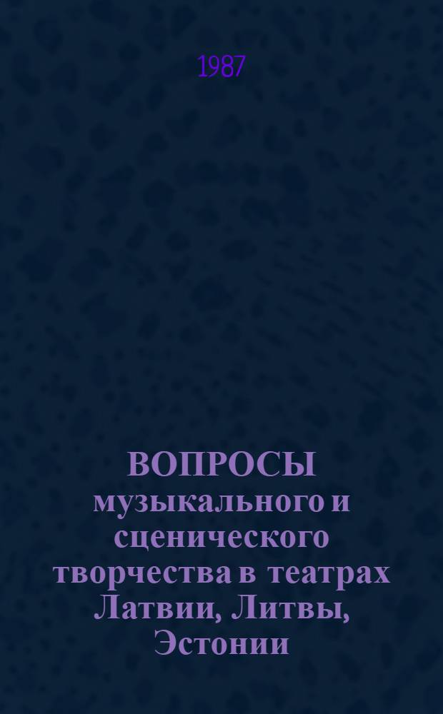 ВОПРОСЫ музыкального и сценического творчества в театрах Латвии, Литвы, Эстонии : Сб. ст