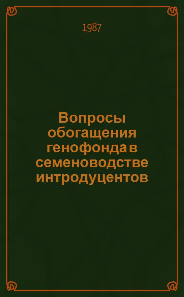 Вопросы обогащения генофонда в семеноводстве интродуцентов : Тез. докл. VIII всесоюз. совещ., 5-8 апр. 1987