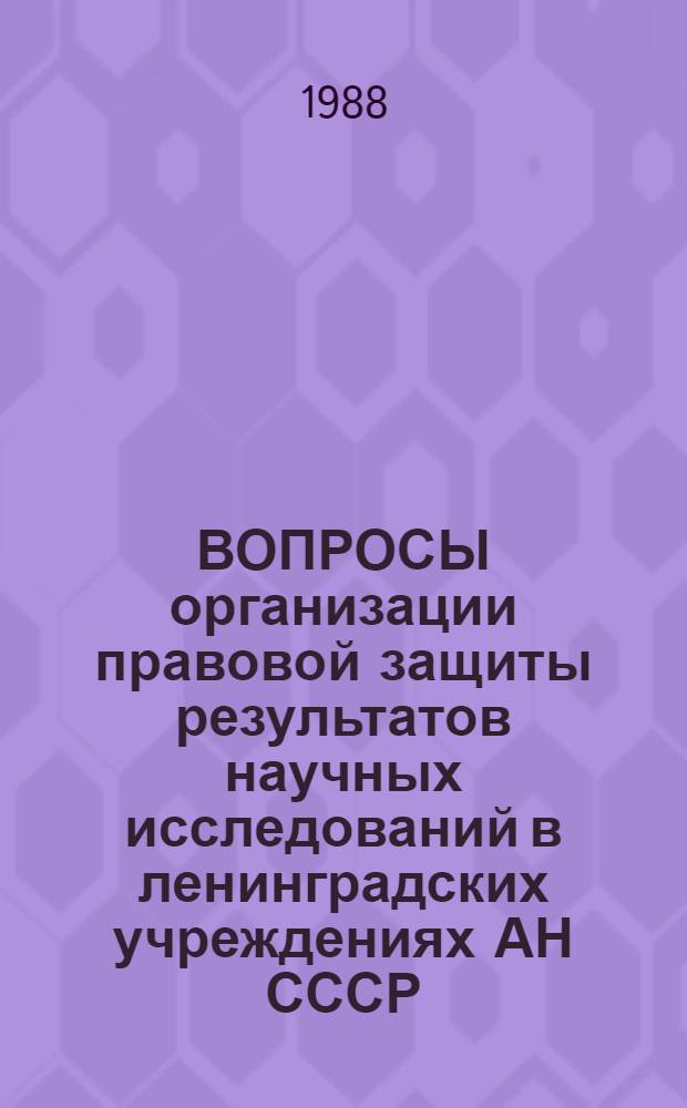 ВОПРОСЫ организации правовой защиты результатов научных исследований в ленинградских учреждениях АН СССР : Сб. ст