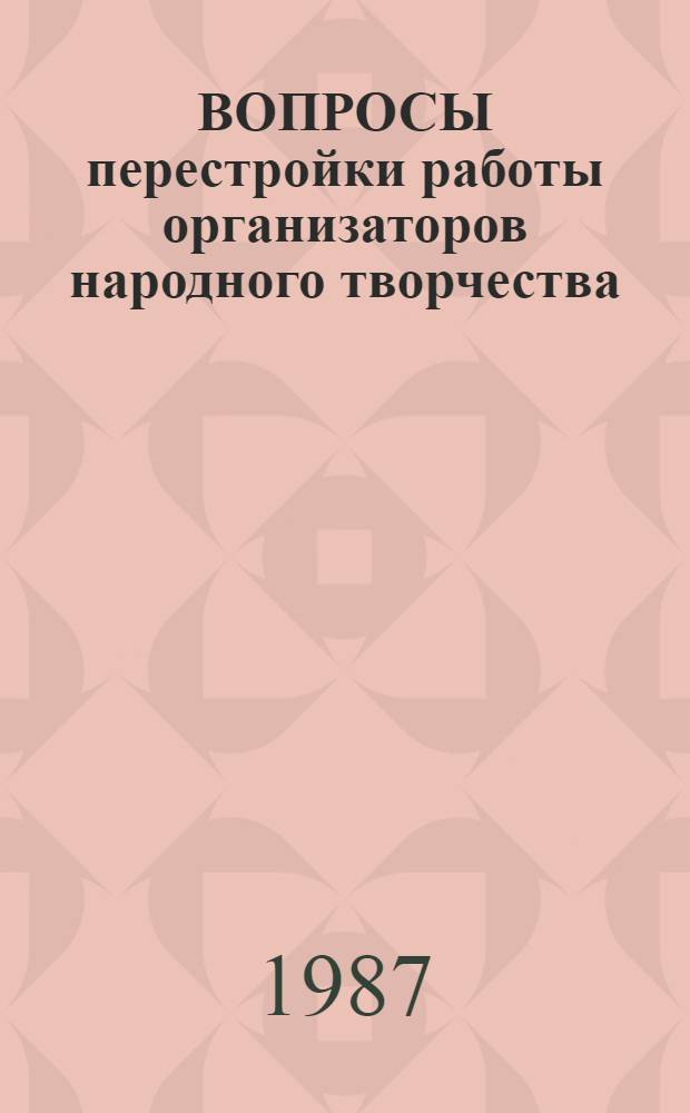 ВОПРОСЫ перестройки работы организаторов народного творчества : Метод. разраб
