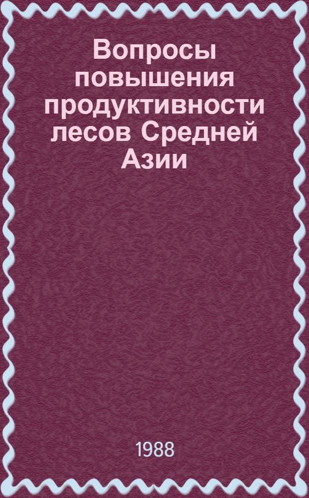 Вопросы повышения продуктивности лесов Средней Азии : Науч. тр. : Редкол.: С.М. Аблаев (отв. ред.) и др.