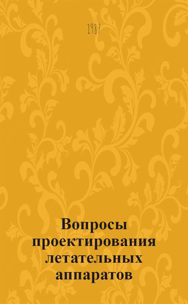 Вопросы проектирования летательных аппаратов : Тр. IX Науч. чтений по космонавтике, посвящ. памяти акад. С.П. Королева и др. сов. ученых - пионеров освоения космич. пространства (Москва, 29 янв. - 1 февр. 1985 г.)