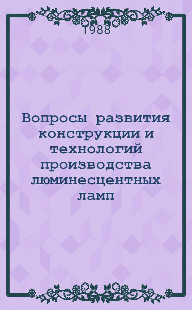 Вопросы развития конструкции и технологий производства люминесцентных ламп