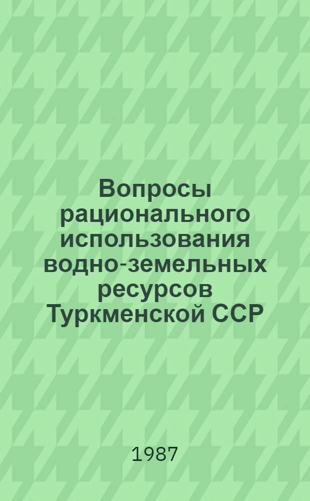 Вопросы рационального использования водно-земельных ресурсов Туркменской ССР : Сб. науч. тр