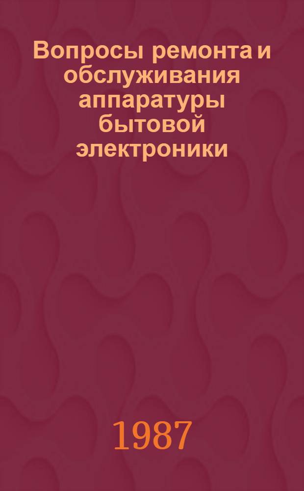 Вопросы ремонта и обслуживания аппаратуры бытовой электроники : Сб. науч. тр
