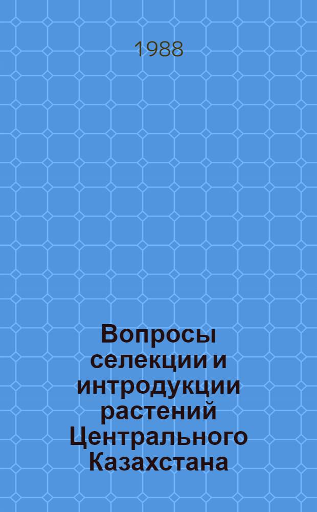 Вопросы селекции и интродукции растений Центрального Казахстана : Сб. науч. тр. (междувед.)