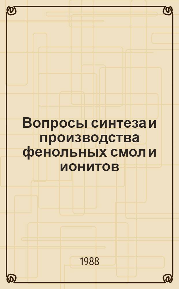 Вопросы синтеза и производства фенольных смол и ионитов : Сб. науч. тр
