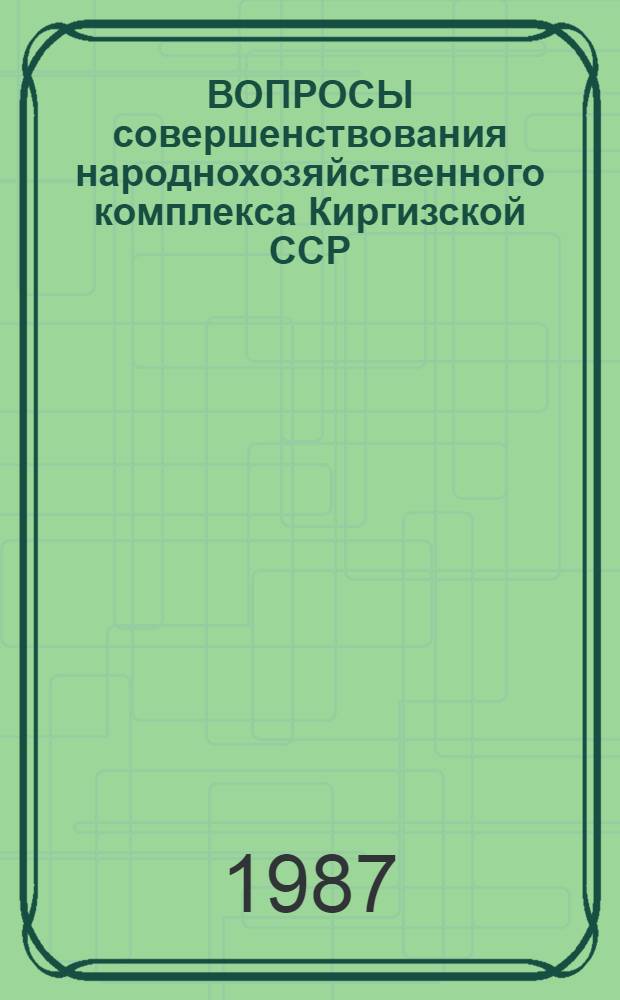 ВОПРОСЫ совершенствования народнохозяйственного комплекса Киргизской ССР : Сб. науч. тр