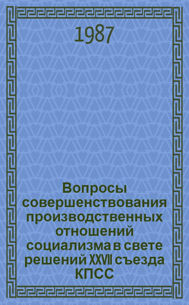 Вопросы совершенствования производственных отношений социализма в свете решений XXVII съезда КПСС : Сб. науч. тр
