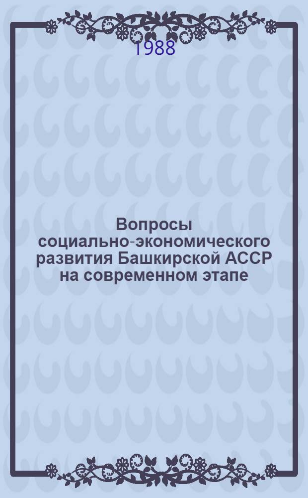 Вопросы социально-экономического развития Башкирской АССР на современном этапе : (Межвуз. науч. сб.)