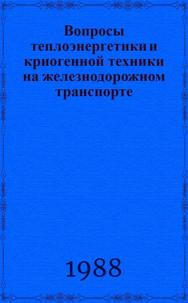 Вопросы теплоэнергетики и криогенной техники на железнодорожном транспорте : Межвуз. сб. науч. тр