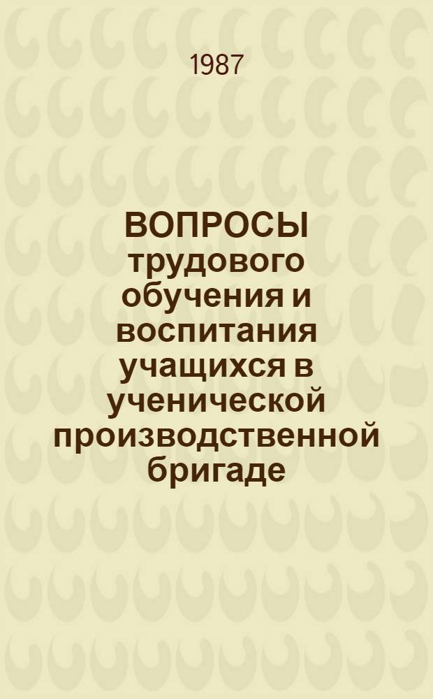 ВОПРОСЫ трудового обучения и воспитания учащихся в ученической производственной бригаде : (Метод. рекомендации)