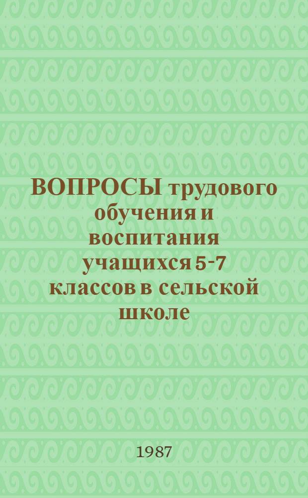 ВОПРОСЫ трудового обучения и воспитания учащихся 5-7 классов в сельской школе : (Метод. рекомендации)