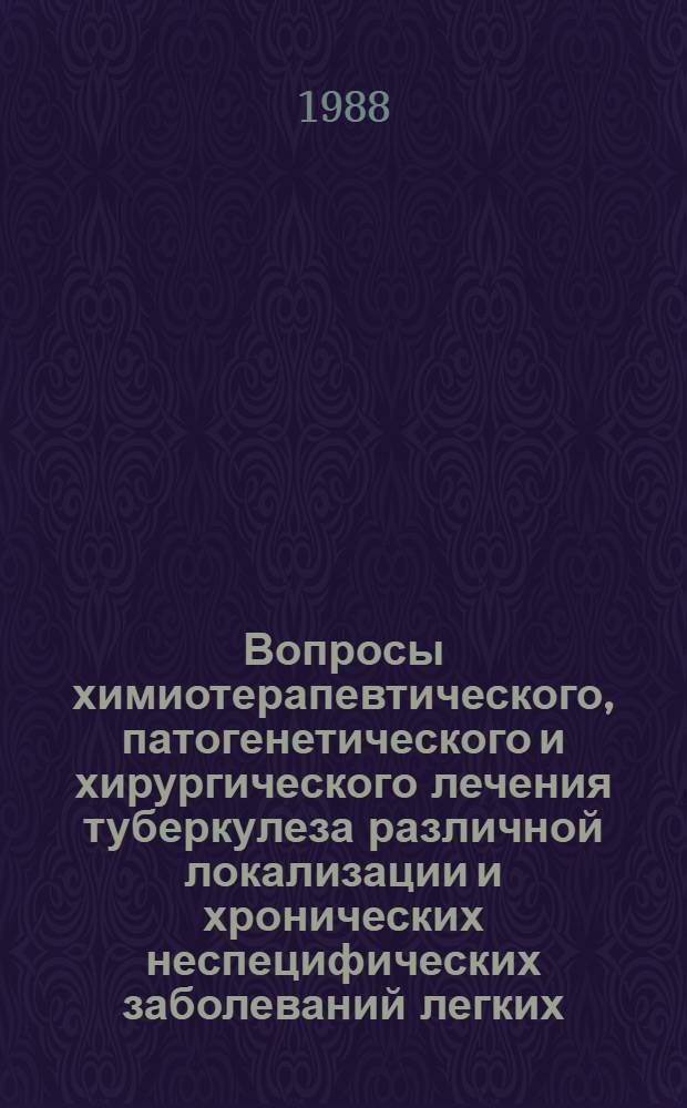 Вопросы химиотерапевтического, патогенетического и хирургического лечения туберкулеза различной локализации и хронических неспецифических заболеваний легких : Сб. науч. тр