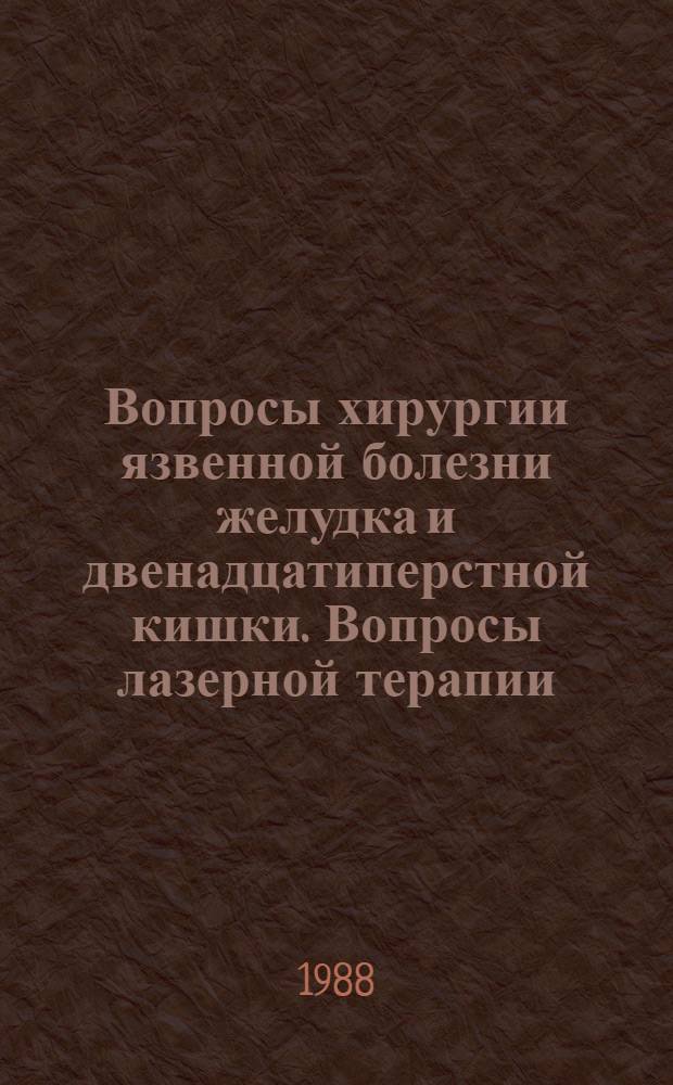 Вопросы хирургии язвенной болезни желудка и двенадцатиперстной кишки. Вопросы лазерной терапии : Тез. науч. конф., 12.09.88