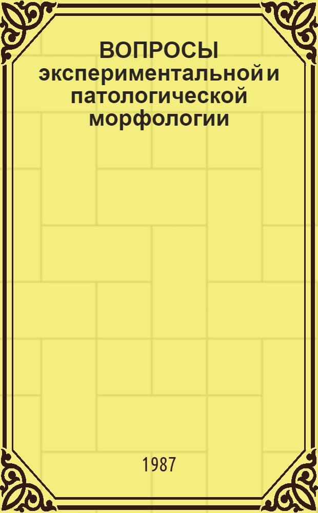 ВОПРОСЫ экспериментальной и патологической морфологии : Сб. ст